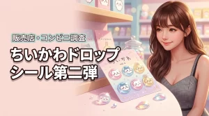 ちいかわボンボンドロップシール第二弾はどこで買える？コンビニや販売店舗を徹底調査