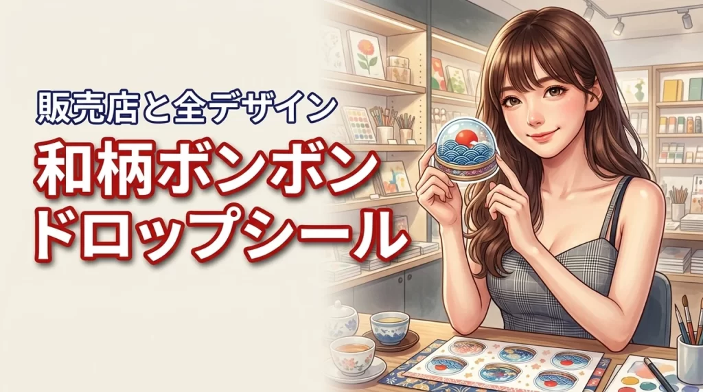 和柄ボンボンドロップシールはどこで売ってる？ロフト等の販売店や全デザインを網羅