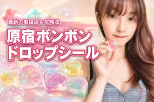 原宿ボンボンドロップシールはどこで買える？確実に手に入れる攻略法と最新の取扱店情報