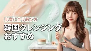 韓国コスメでクレンジングのおすすめは？肌質に合う失敗しない選び方を徹底紹介