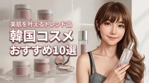 韓国コスメ最新おすすめ10選！美肌を叶えるトレンドアイテムを厳選