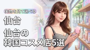 仙台で韓国コスメを買えるおすすめ店5選!実際に手に取って選べる店舗まとめ