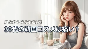 30代で韓国コスメは痛い？肌の曲がり角を救う成分重視の選び方とおすすめ9選