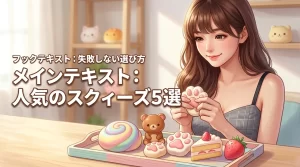 人気のスクィーズおすすめ5選！失敗しない選び方や癒やしのメリットを丁寧に紹介