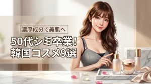 韓国コスメで50代のシミ悩みを卒業！濃厚成分で美肌を叶える人気アイテム9選