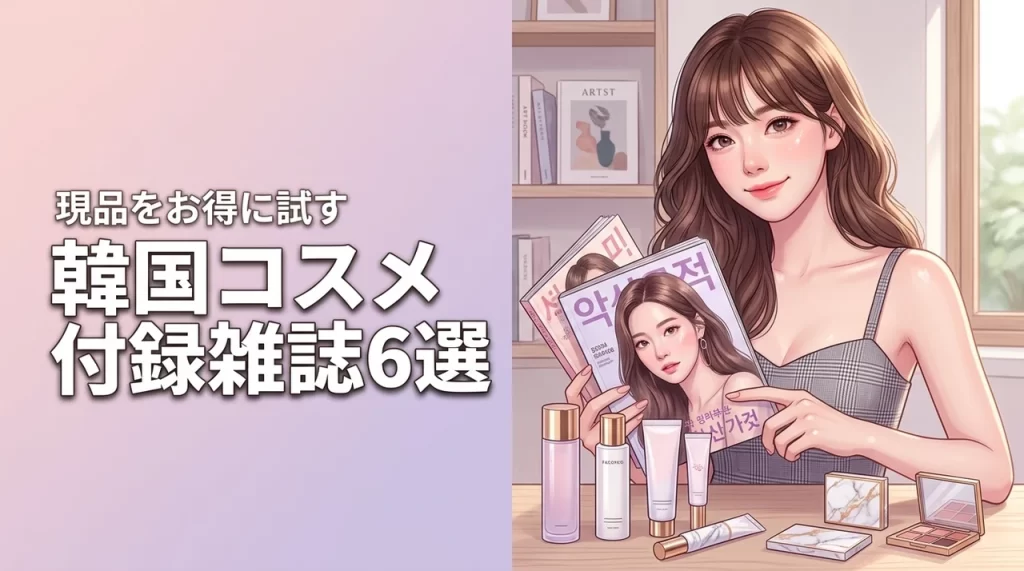 韓国コスメの付録付き雑誌おすすめ6選！現品をお得に試す方法や購入ルートを紹介